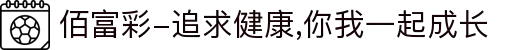 佰富彩-追求健康,你我一起成长